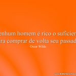 Nenhum homem é rico o suficiente para comprar de volta seu passado.