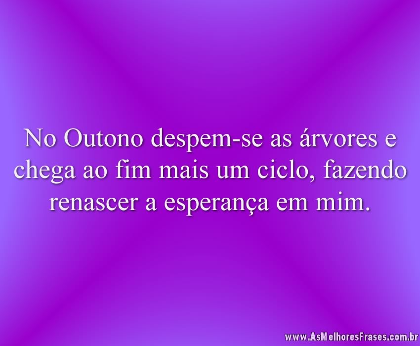 No Outono despem-se as árvores e chega ao fim mais um ciclo, fazendo renascer a esperança em mim.