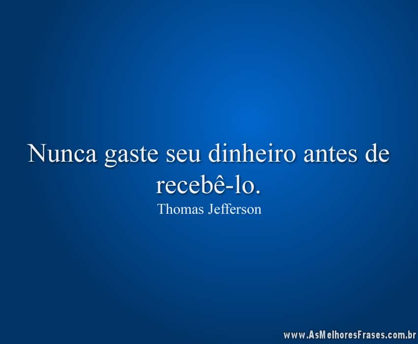 Nunca gaste seu dinheiro antes de recebê-lo.