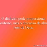 O dinheiro pode proporcionar conforto, mas o descanso da alma vem de Deus.