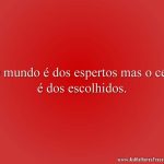 O mundo é dos espertos mas o céu é dos escolhidos.