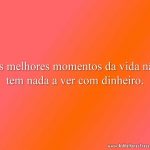 Os melhores momentos da vida não tem nada a ver com dinheiro