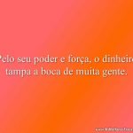 Pelo seu poder e força, o dinheiro tampa a boca de muita gente.