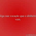 Siga sua vocação que o dinheiro vem.
