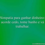 Simpatia para ganhar dinheiro: acorde cedo, tome banho e vá trabalhar.