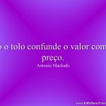 Só o tolo confunde o valor com o preço.