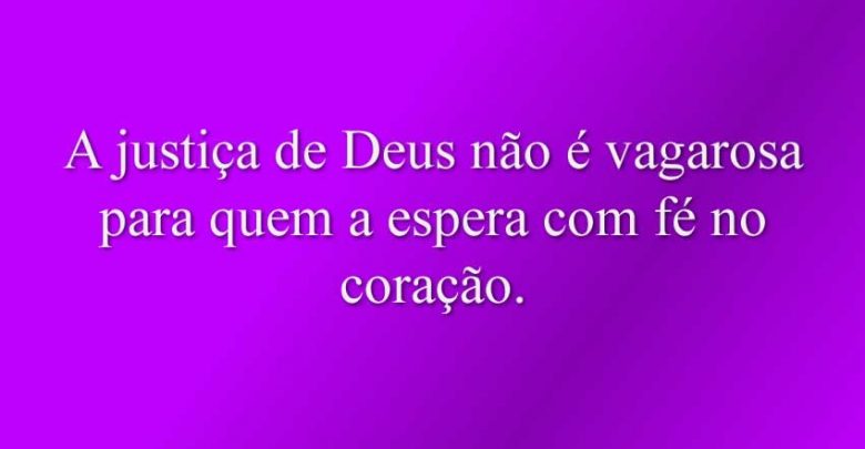 A justiça de Deus não é vagarosa para quem a espera com fé no coração.