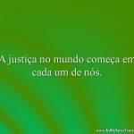 A justiça no mundo começa em cada um de nós.