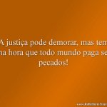 A justiça pode demorar, mas tem uma hora que todo mundo paga seus pecados!