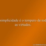 A simplicidade é o tempero de todas as virtudes.