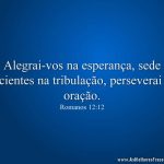 Alegrai-vos na esperança, sede pacientes na tribulação, perseverai na oração.