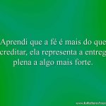 Aprendi que a fé é mais do que acreditar, ela representa a entrega plena a algo mais forte.