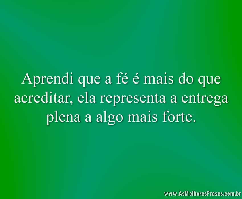 Aprendi que a fé é mais do que acreditar, ela representa a entrega plena a algo mais forte.