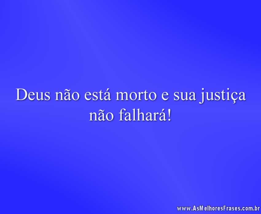 Deus não está morto e sua justiça não falhará!