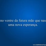 É no ventre da futura mãe que nasce uma nova esperança.