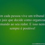 Em cada pessoa vive um tribunal e um juiz que decide como organizar o mundo ao seu redor. E isso nem sempre é positivo!