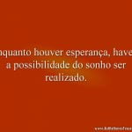 Enquanto houver esperança, haverá a possibilidade do sonho ser realizado.