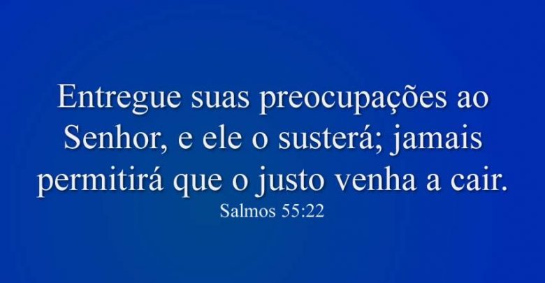 Entregue suas preocupações ao Senhor, e ele o susterá; jamais permitirá que o justo venha a cair.