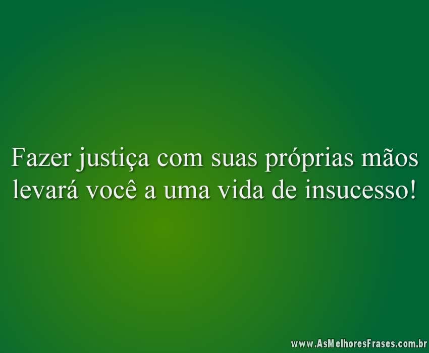 Fazer justiça com suas próprias mãos levará você a uma vida de insucesso!