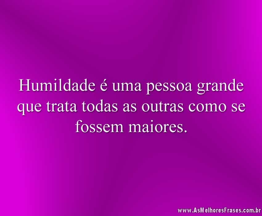 Humildade é uma pessoa grande - As Melhores Frases Humildade é uma pessoa grande - As Melhores Frases