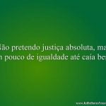 Não pretendo justiça absoluta, mas um pouco de igualdade até caía bem!