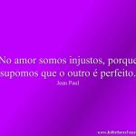 No amor somos injustos, porque supomos que o outro é perfeito