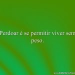 Perdoar é se permitir viver sem peso.