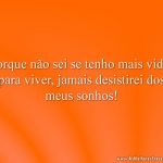 Porque não sei se tenho mais vidas para viver, jamais desistirei dos meus sonhos!