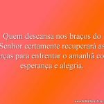 Quem descansa nos braços do Senhor certamente recuperará as forças para enfrentar o amanhã com esperança e alegria.