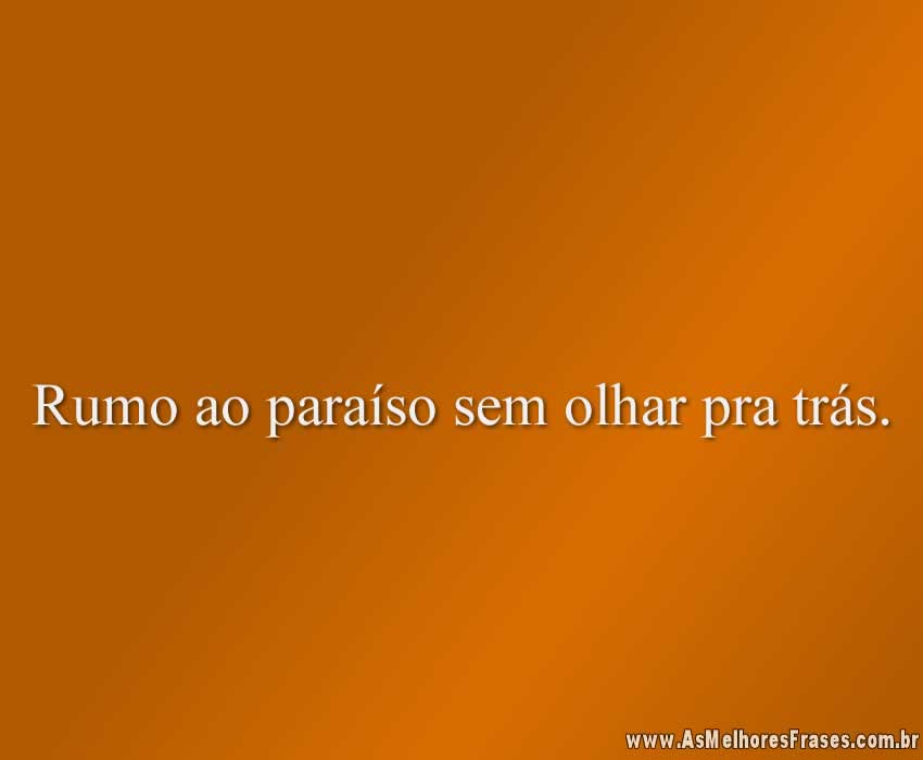 Rumo ao paraíso sem olhar pra trás.