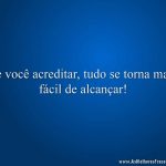 Se você acreditar, tudo se torna mais fácil de alcançar!