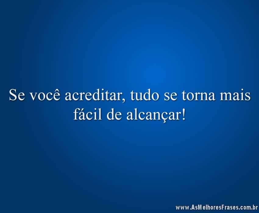 Se você acreditar, tudo se torna mais fácil de alcançar!