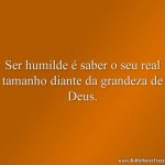Ser humilde é saber o seu real tamanho diante da grandeza de Deus.