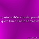 Ser justo também é perder para dar a quem tem o direito de receber!