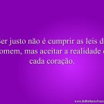 Ser justo não é cumprir as leis do Homem, mas aceitar a realidade de cada coração.
