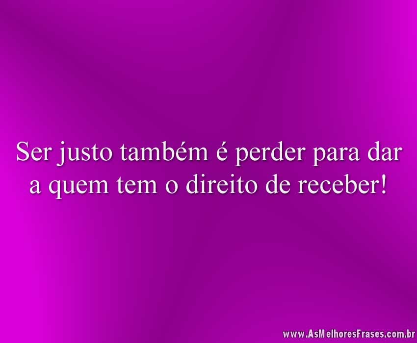 Ser justo também é perder para dar a quem tem o direito de receber!