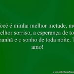 Você é minha melhor metade, meu melhor sorriso, a esperança de toda manhã e o sonho de toda noite. Te amo!
