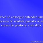 Você só consegue entender uma pessoa de verdade quando vê as coisas do ponto de vista dela.