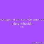 A coragem é um caso de amor com o desconhecido.