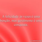 A felicidade às vezes é uma benção, mas geralmente é uma conquista.