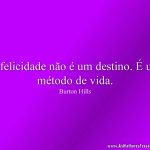 A felicidade não é um destino. É um método de vida.