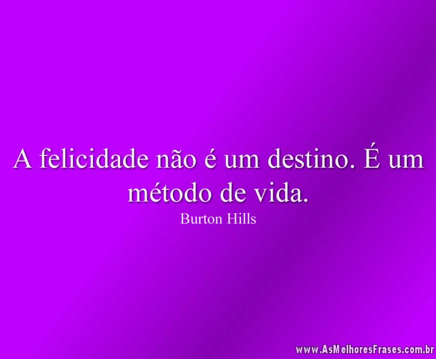 A felicidade não é um destino. É um método de vida.