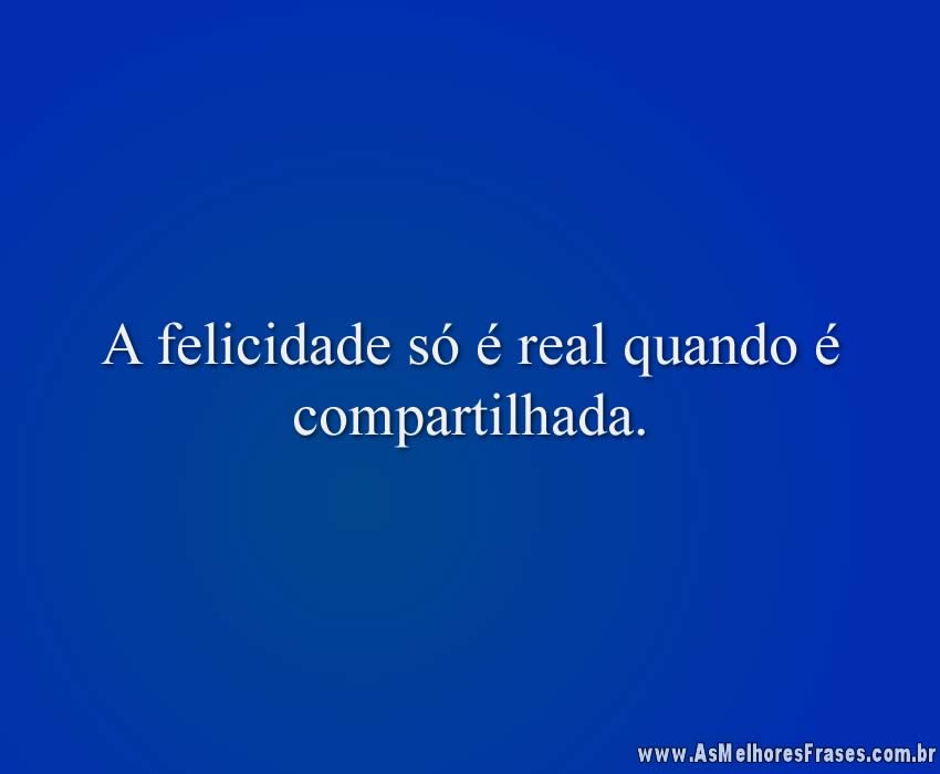 A felicidade só é real quando é compartilhada.