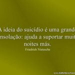 A ideia do suicídio é uma grande consolação: ajuda a suportar muitas noites más.