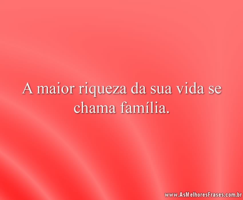 A maior riqueza da sua vida se chama família.