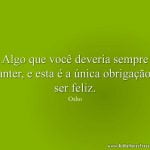 Algo que você deveria sempre manter, e esta é a única obrigação, é ser feliz.
