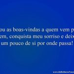 Dou as boas-vindas a quem vem por bem, conquista meu sorriso e deixa um pouco de si por onde passa!