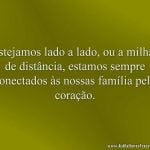 Estejamos lado a lado, ou a milhas de distância, estamos sempre conectados às nossas família pelo coração.