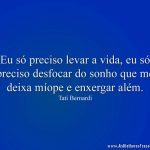 Eu só preciso levar a vida, eu só preciso desfocar do sonho que me deixa míope e enxergar além.