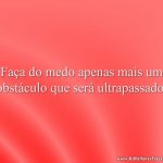 Faça do medo apenas mais um obstáculo que será ultrapassado.